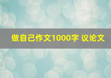 做自己作文1000字 议论文